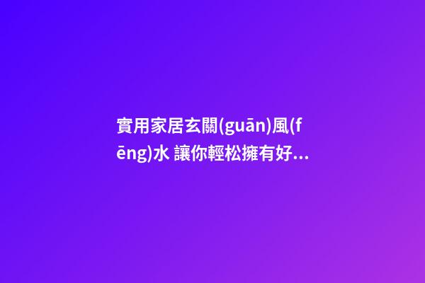 實用家居玄關(guān)風(fēng)水 讓你輕松擁有好的玄關(guān)風(fēng)水